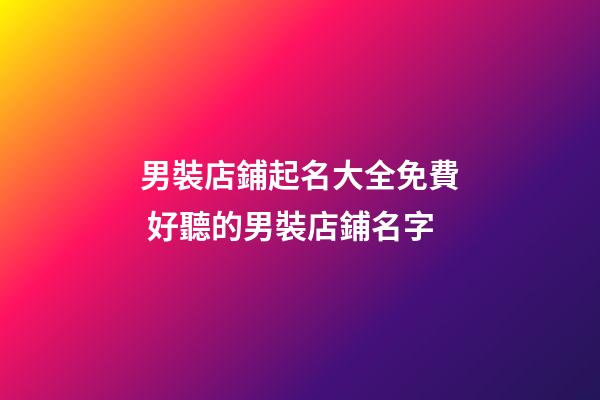 男裝店鋪起名大全免費 好聽的男裝店鋪名字-第1張-店鋪起名-玄機派